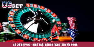 Cơ Chế Bluffing – Nghệ Thuật Biến Ảo Trong Từng Ván Poker