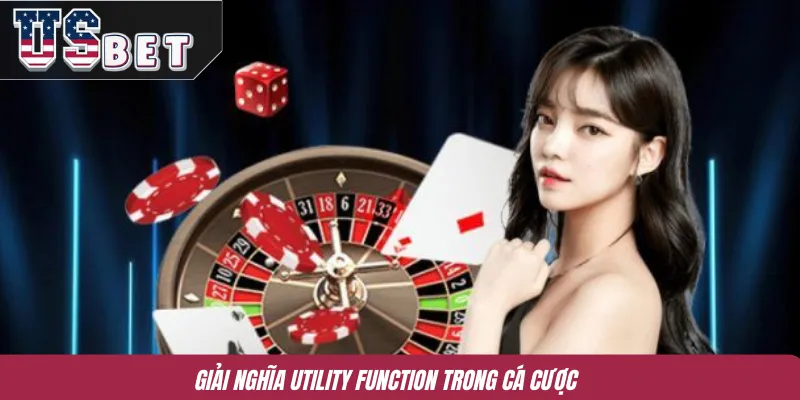 Giải nghĩa Utility Function trong cá cược