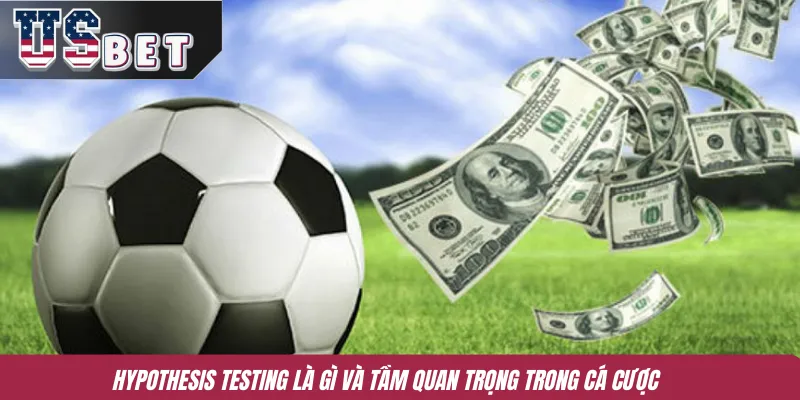Hypothesis Testing là gì và tầm quan trọng trong cá cược 