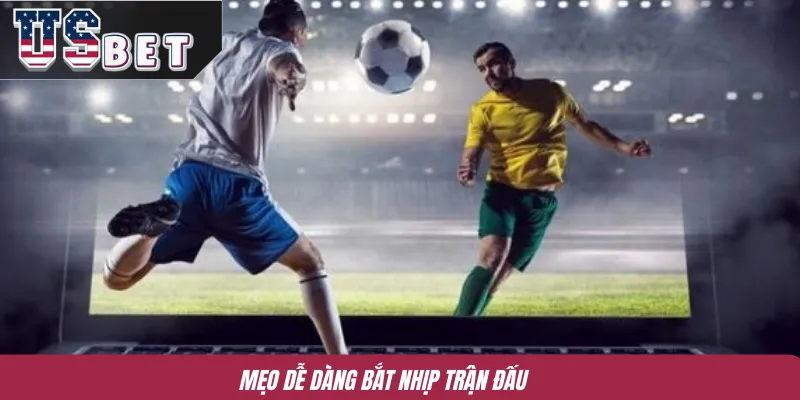 Mẹo dễ dàng bắt nhịp trận đấu 