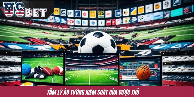 Tâm lý ảo tưởng kiểm soát của cược thủ 