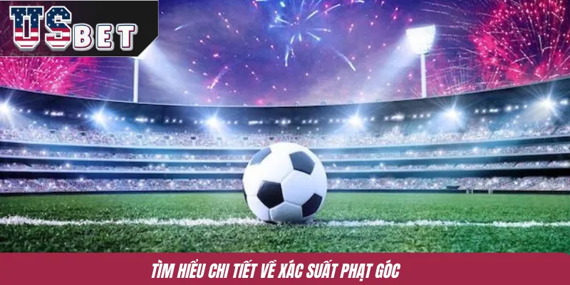 Tìm hiểu chi tiết về xác suất phạt góc