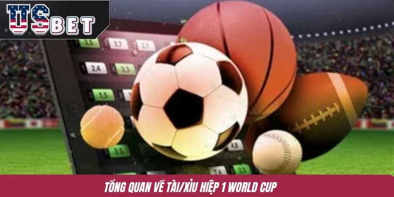 Tổng quan về Tài/Xỉu hiệp 1 World Cup