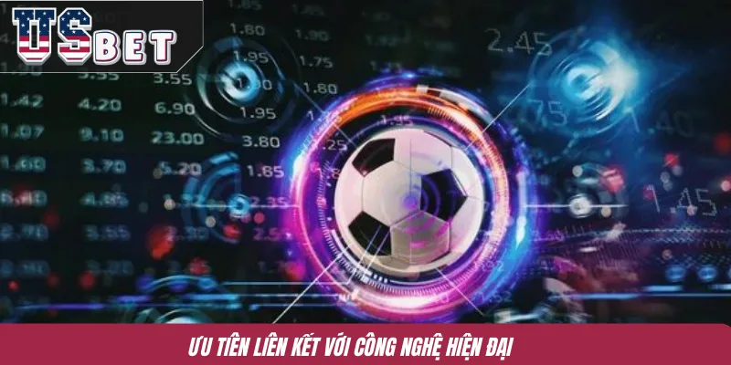 Ưu tiên liên kết với công nghệ hiện đại 